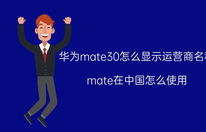 华为mate30怎么显示运营商名称 mate在中国怎么使用？